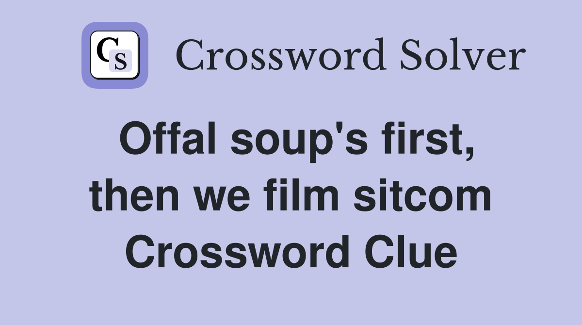 Offal soup's first, then we film sitcom Crossword Clue