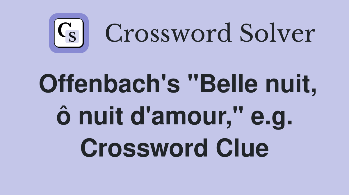 Offenbach's "Belle nuit, ô nuit d'amour," e.g. Crossword Clue