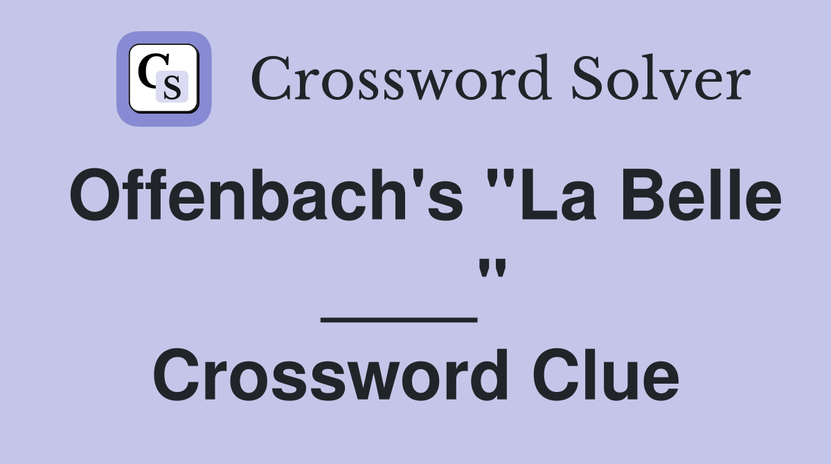 Offenbach's "La Belle ____" Crossword Clue