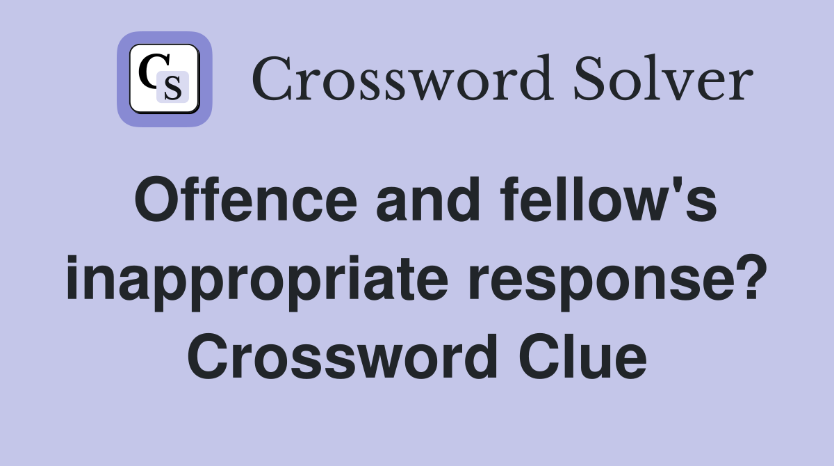 Offence and fellow's inappropriate response? Crossword Clue