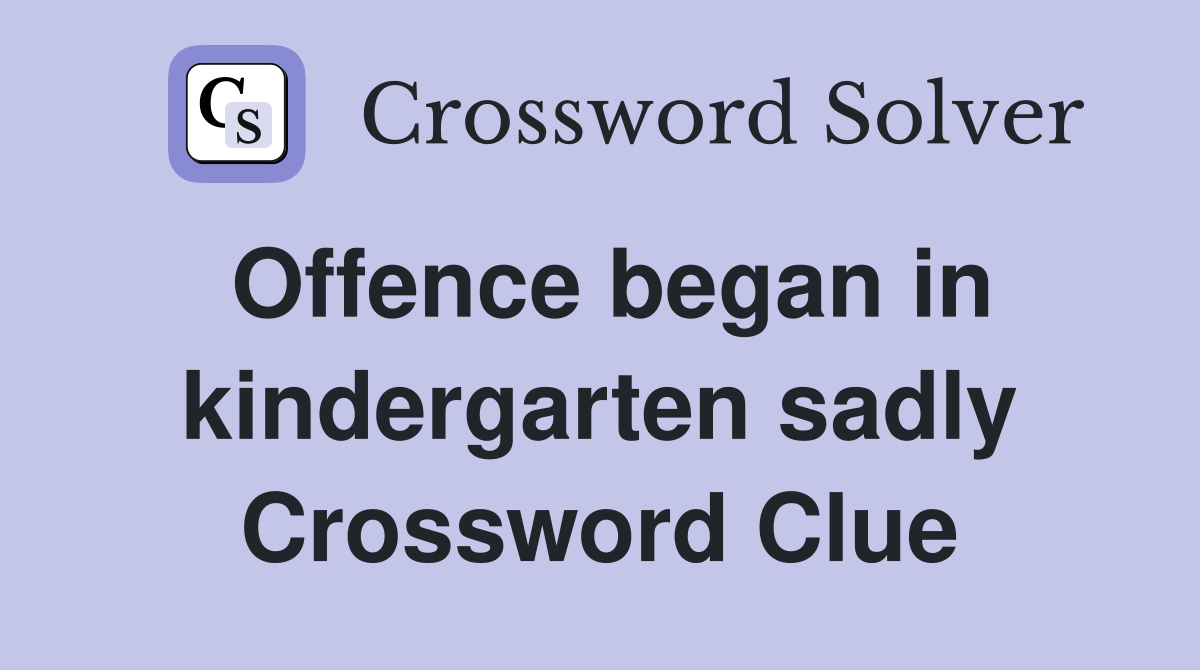 Offence began in kindergarten sadly Crossword Clue