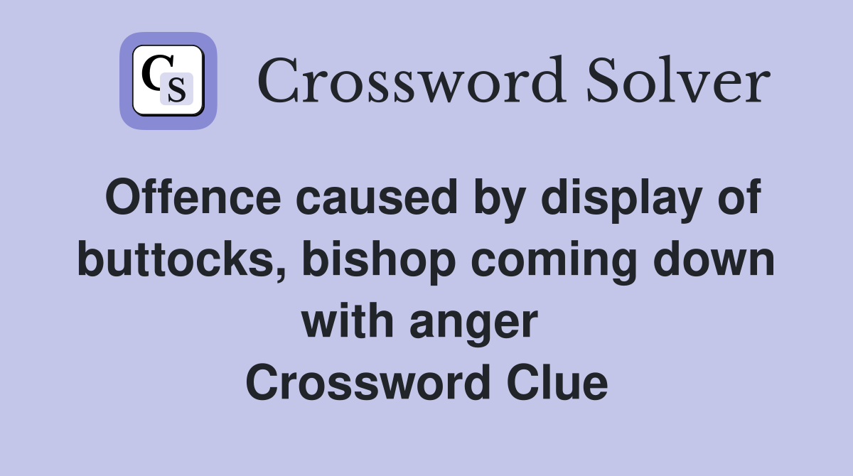 Offence caused by display of buttocks, bishop coming down with anger  Crossword Clue