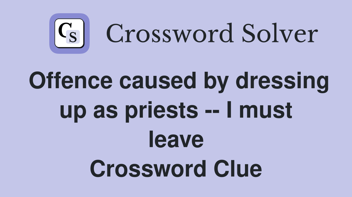 Offence caused by dressing up as priests -- I must leave Crossword Clue