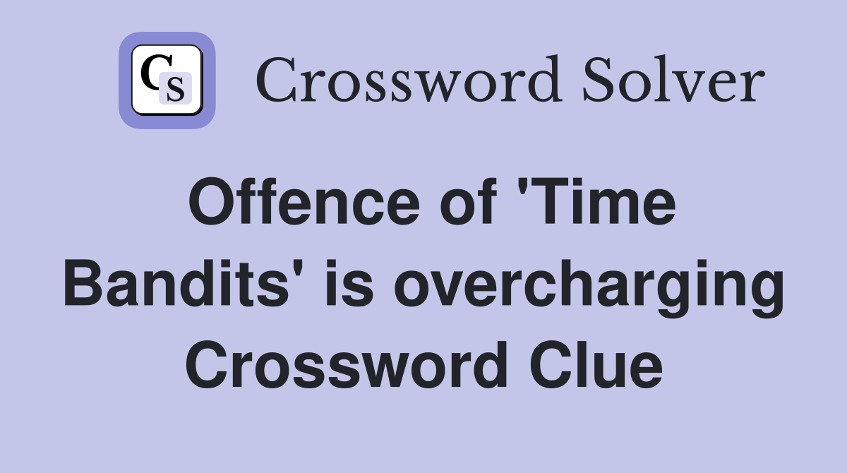 Offence of 'Time Bandits' is overcharging Crossword Clue