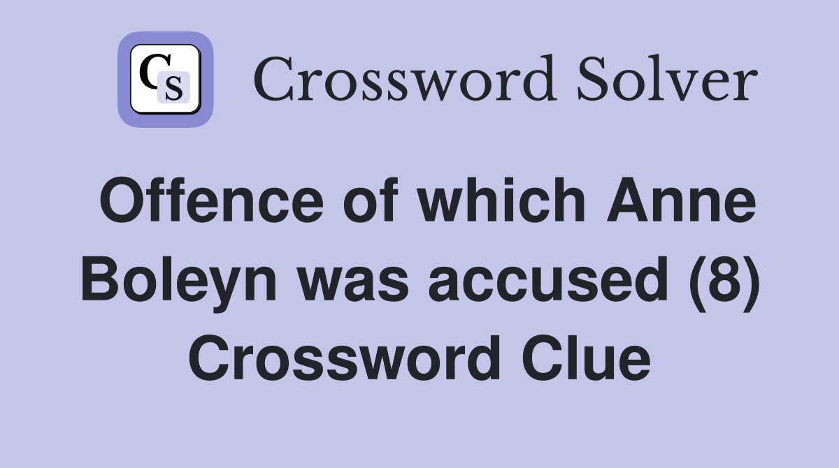 Offence of which Anne Boleyn was accused (8) Crossword Clue