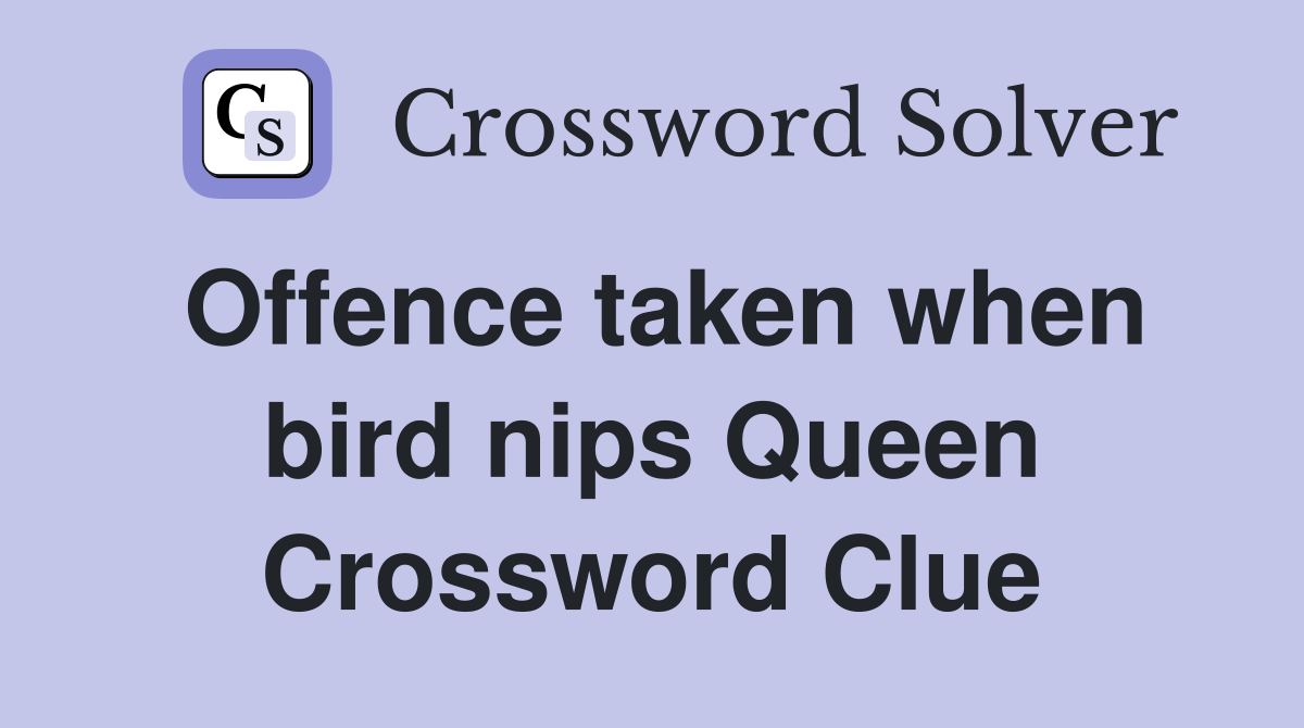 Offence taken when bird nips Queen Crossword Clue
