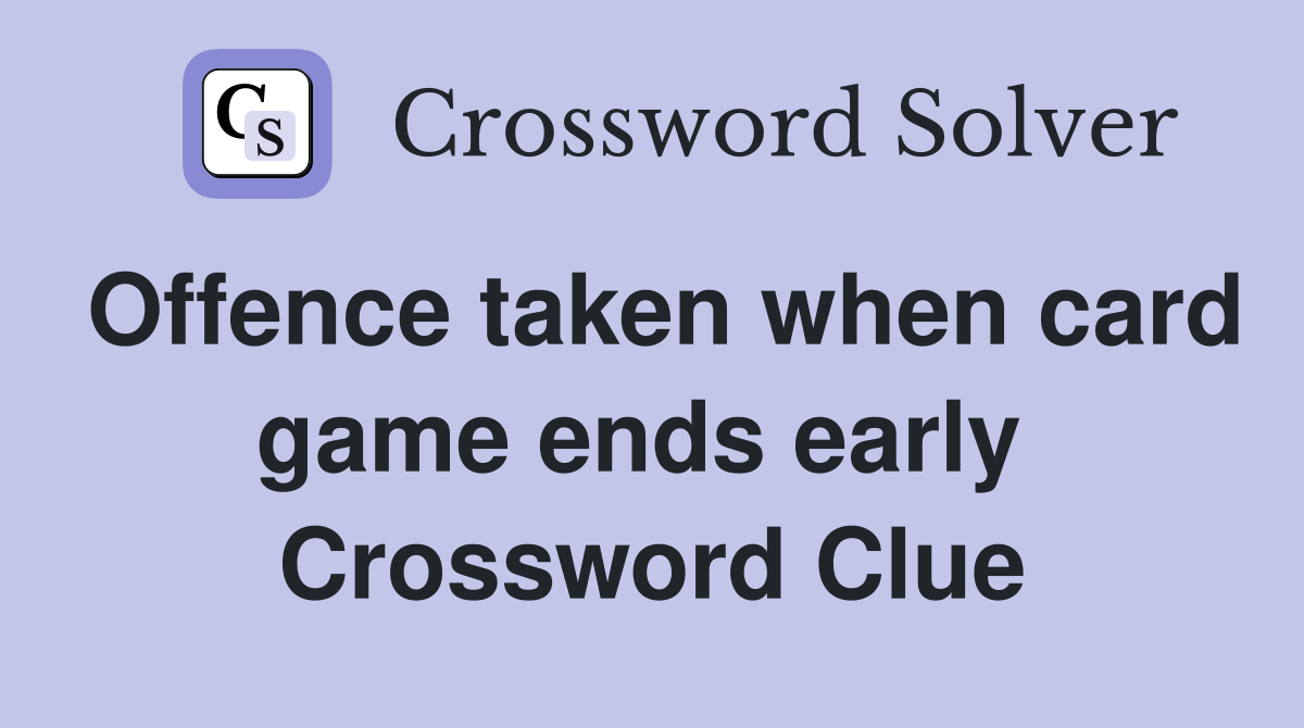 Offence taken when card game ends early  Crossword Clue