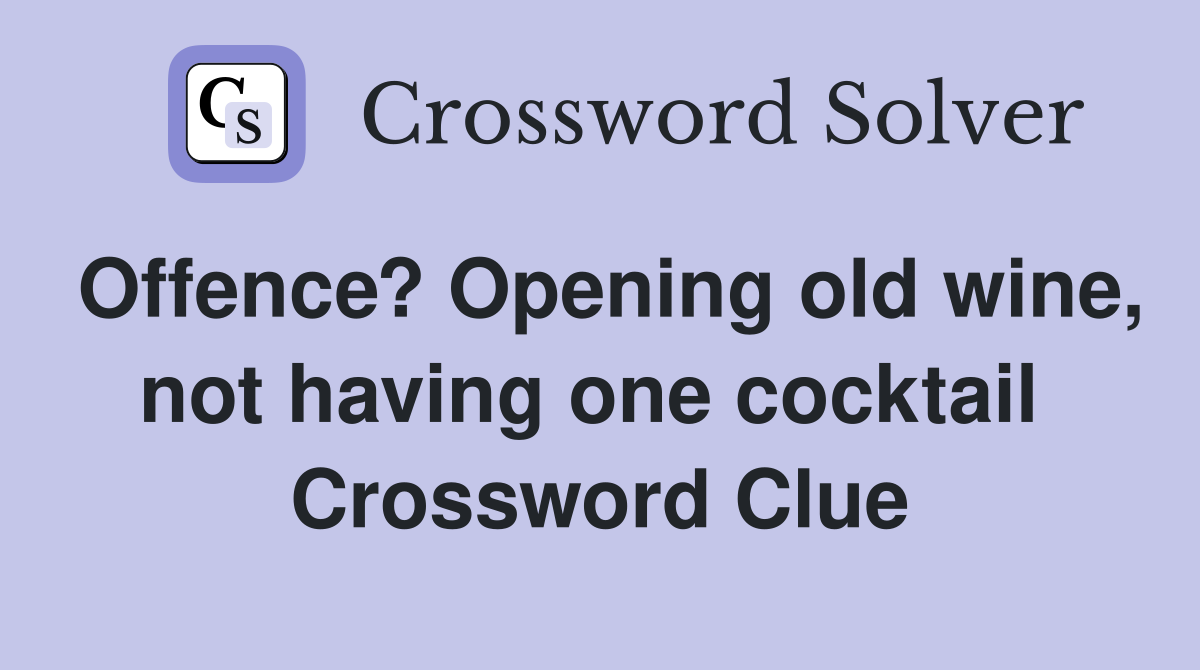 Offence? Opening old wine, not having one cocktail  Crossword Clue
