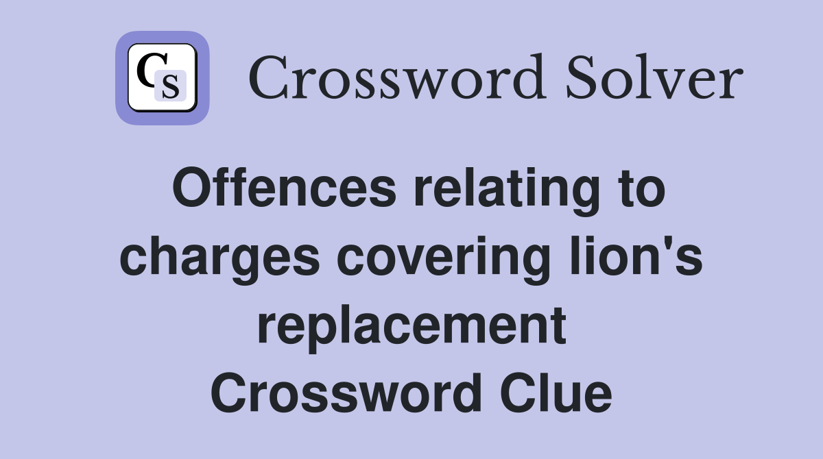 Offences relating to charges covering lion's replacement Crossword Clue