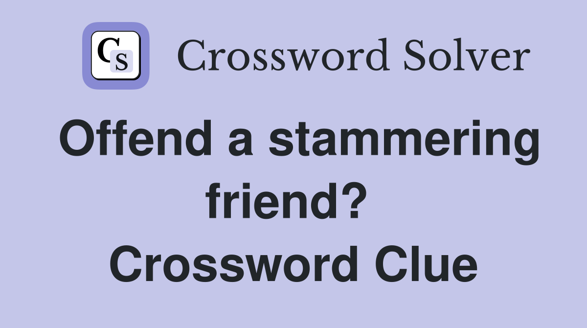 Offend a stammering friend?  Crossword Clue