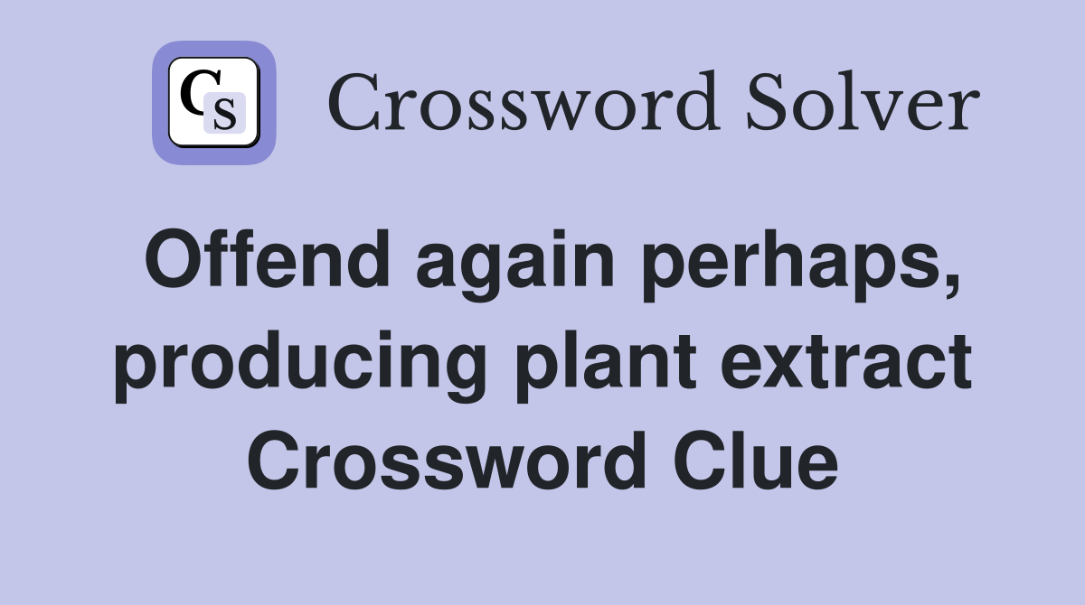Offend again perhaps, producing plant extract Crossword Clue