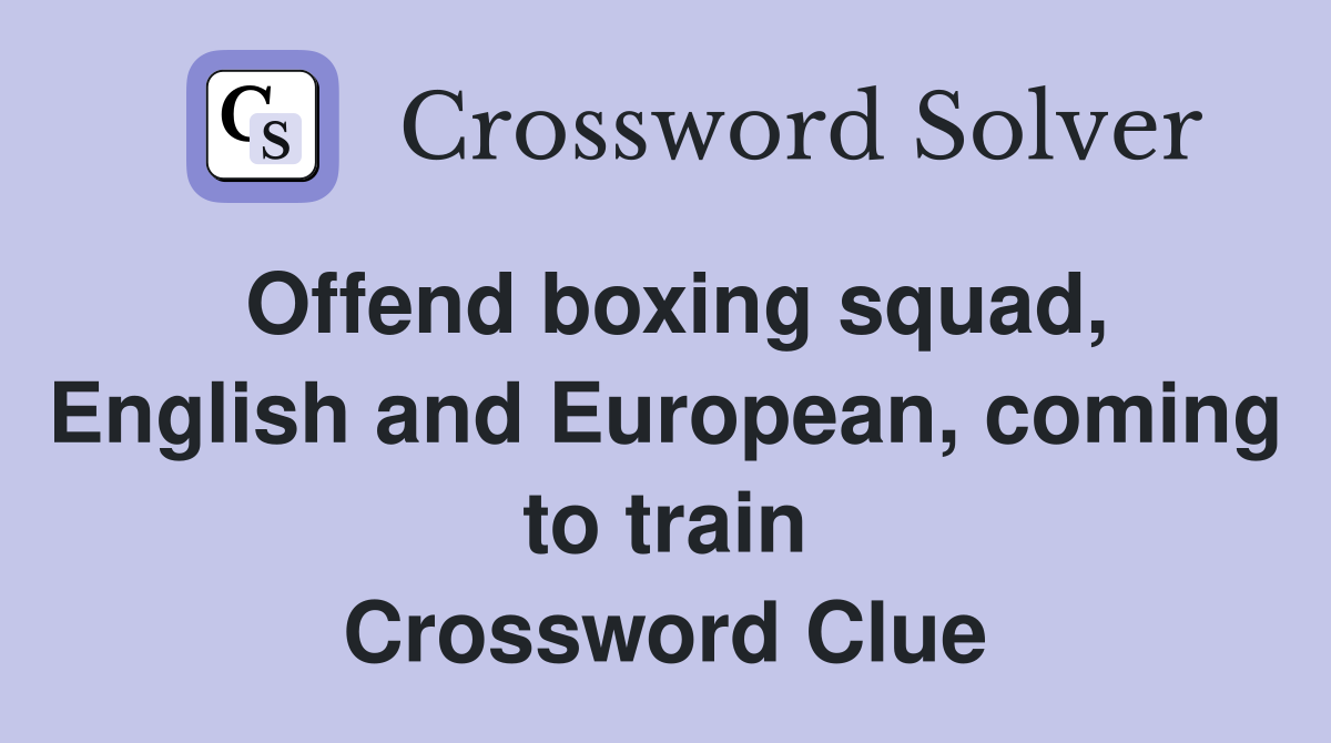 Offend boxing squad, English and European, coming to train Crossword Clue