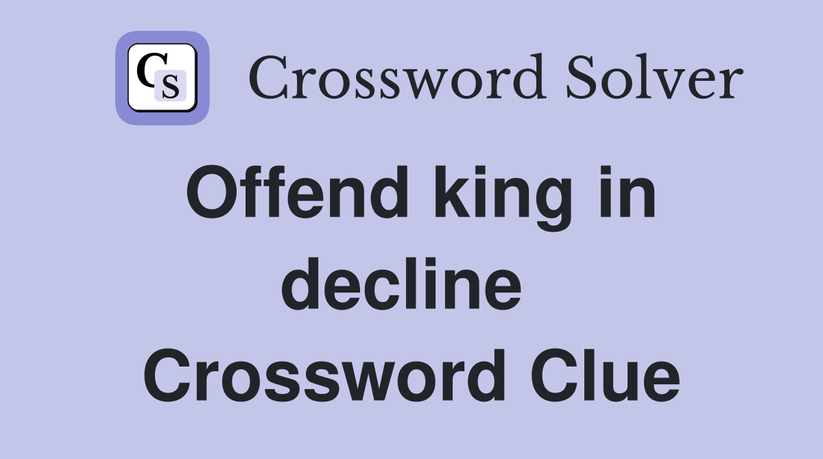 Offend king in decline  Crossword Clue