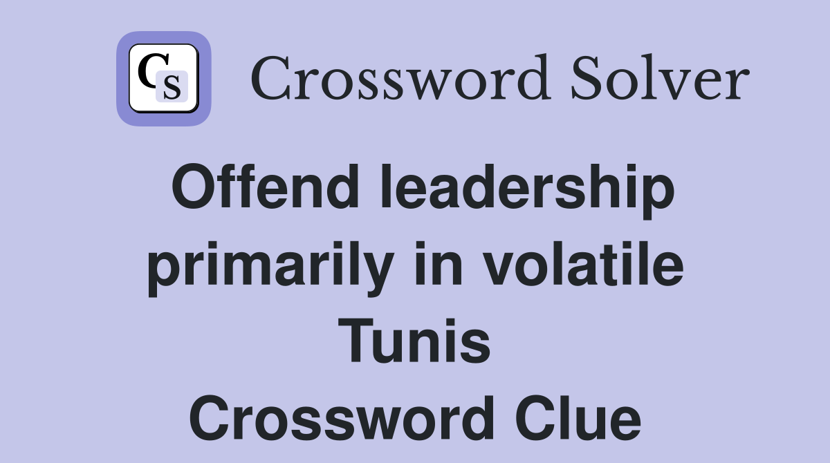 Offend leadership primarily in volatile Tunis Crossword Clue