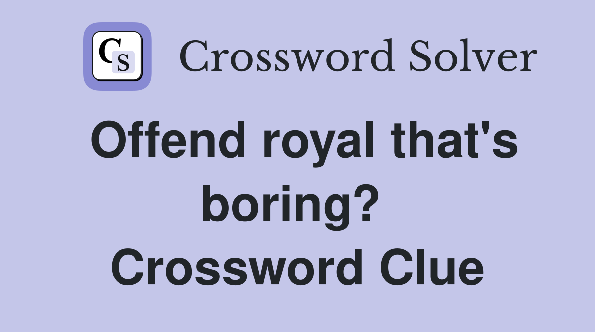 Offend royal that's boring?  Crossword Clue