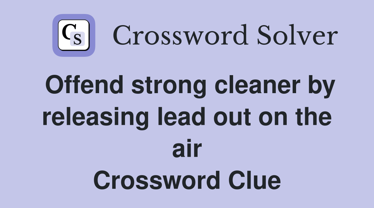 Offend strong cleaner by releasing lead out on the air Crossword Clue