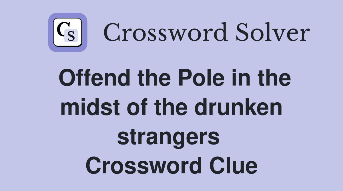 Offend the Pole in the midst of the drunken strangers  Crossword Clue
