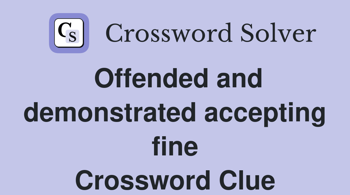 Offended and demonstrated accepting fine Crossword Clue