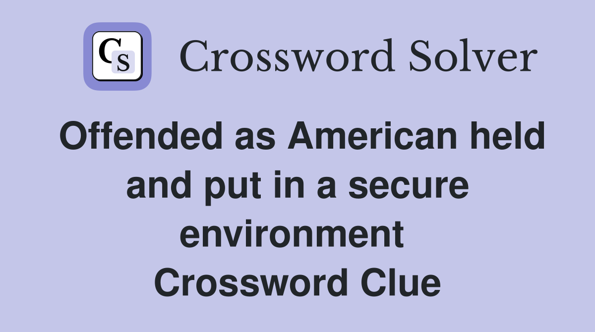 Offended as American held and put in a secure environment  Crossword Clue