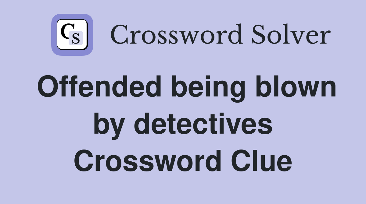 Offended being blown by detectives Crossword Clue