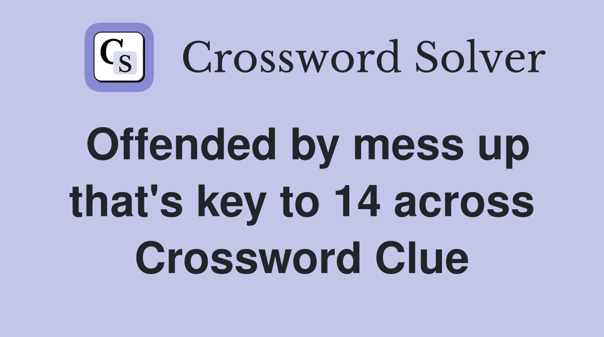 Offended by mess up that's key to 14 across Crossword Clue