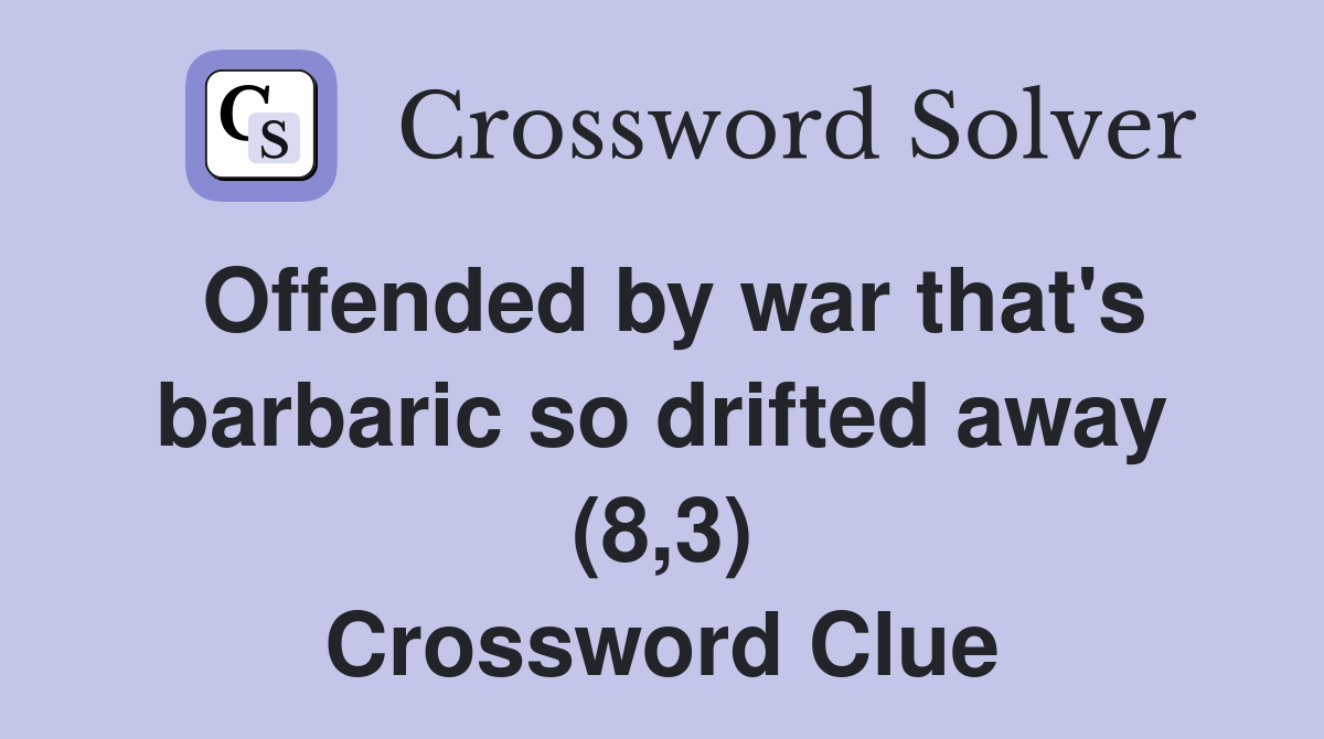 Offended by war that's barbaric so drifted away (8,3) Crossword Clue