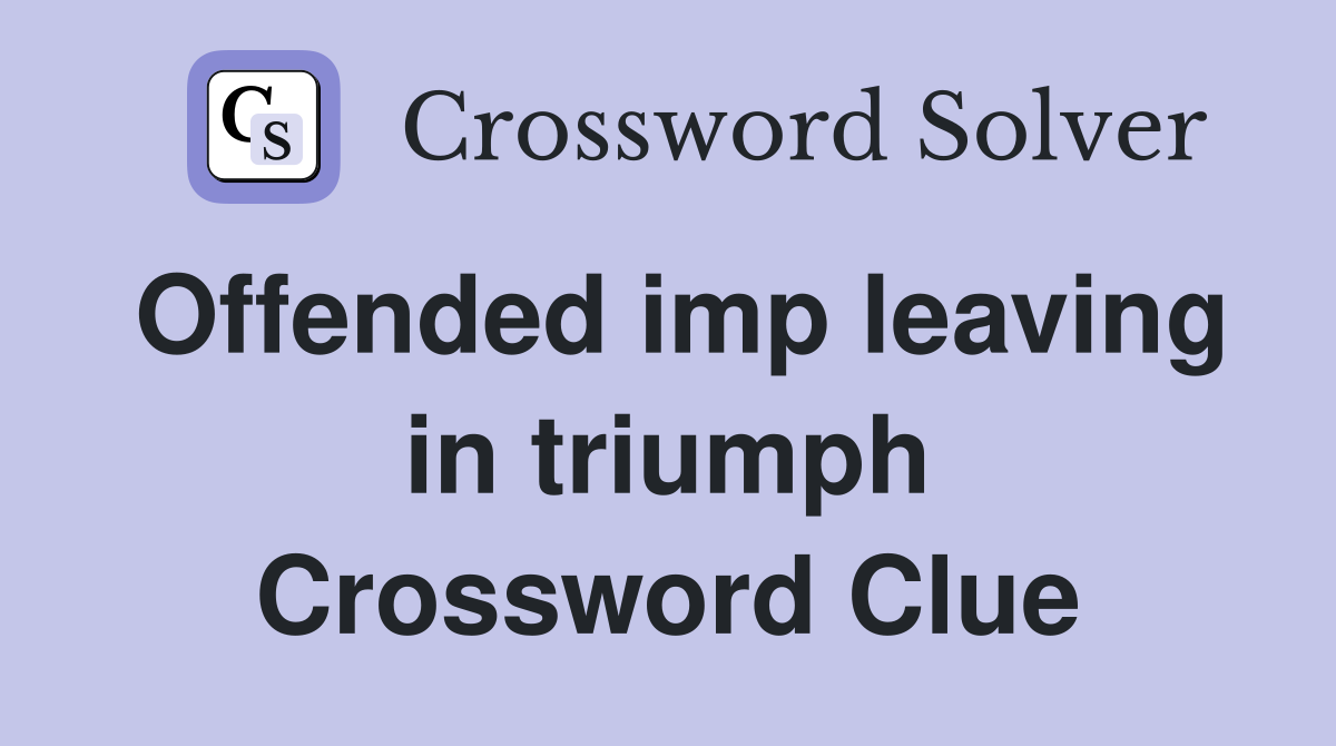 Offended imp leaving in triumph Crossword Clue