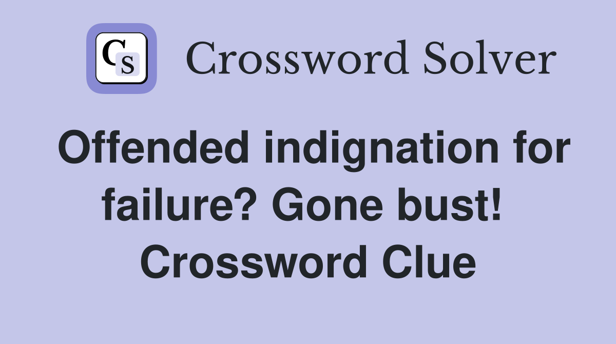 Offended indignation for failure? Gone bust!  Crossword Clue