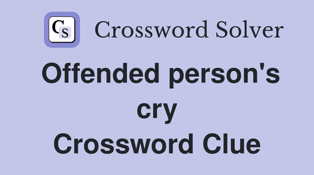 Offended person's cry Crossword Clue