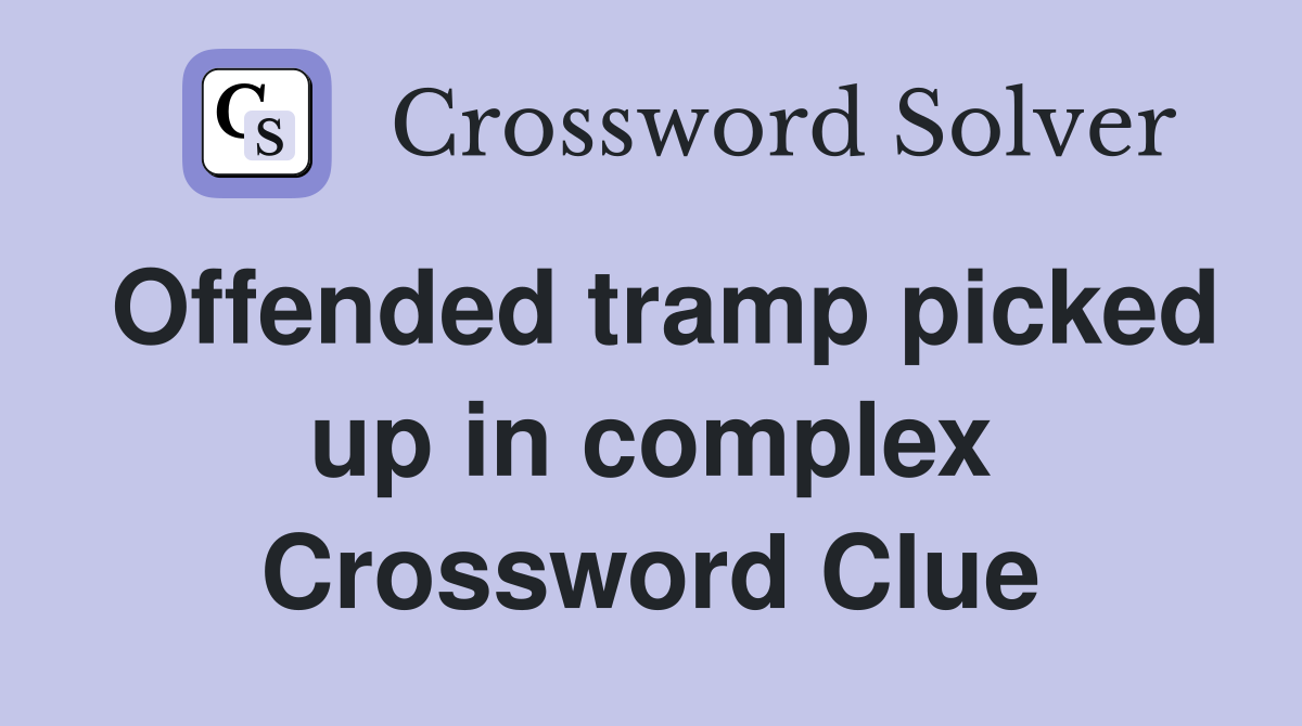 Offended tramp picked up in complex Crossword Clue