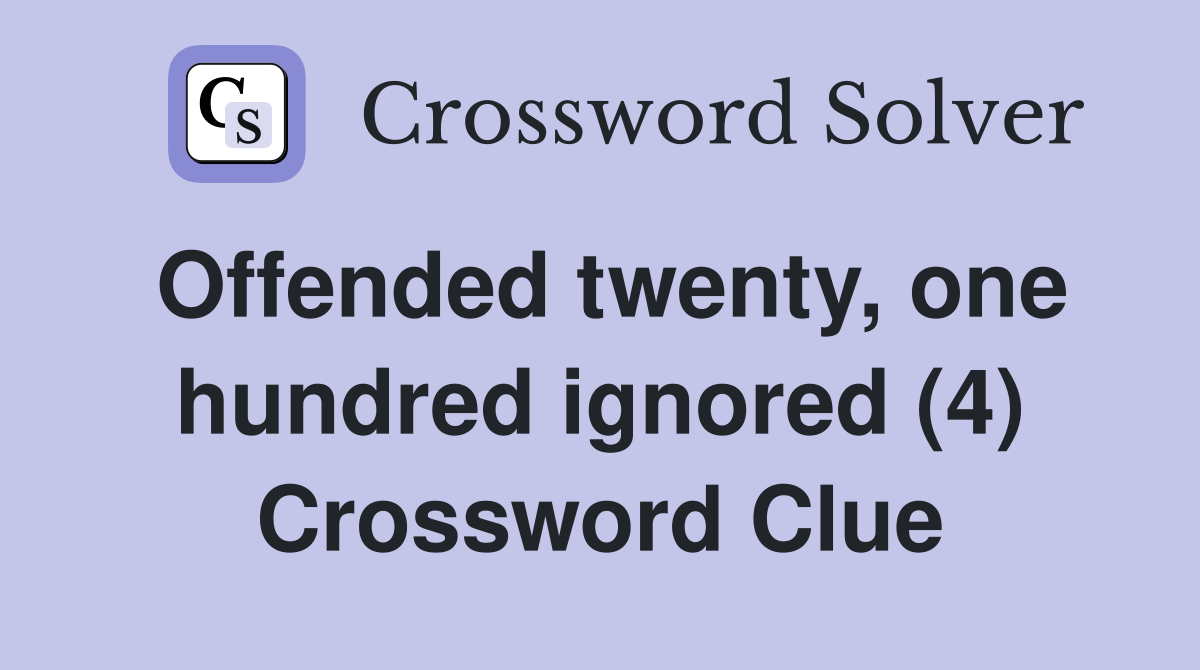Offended twenty, one hundred ignored (4) Crossword Clue
