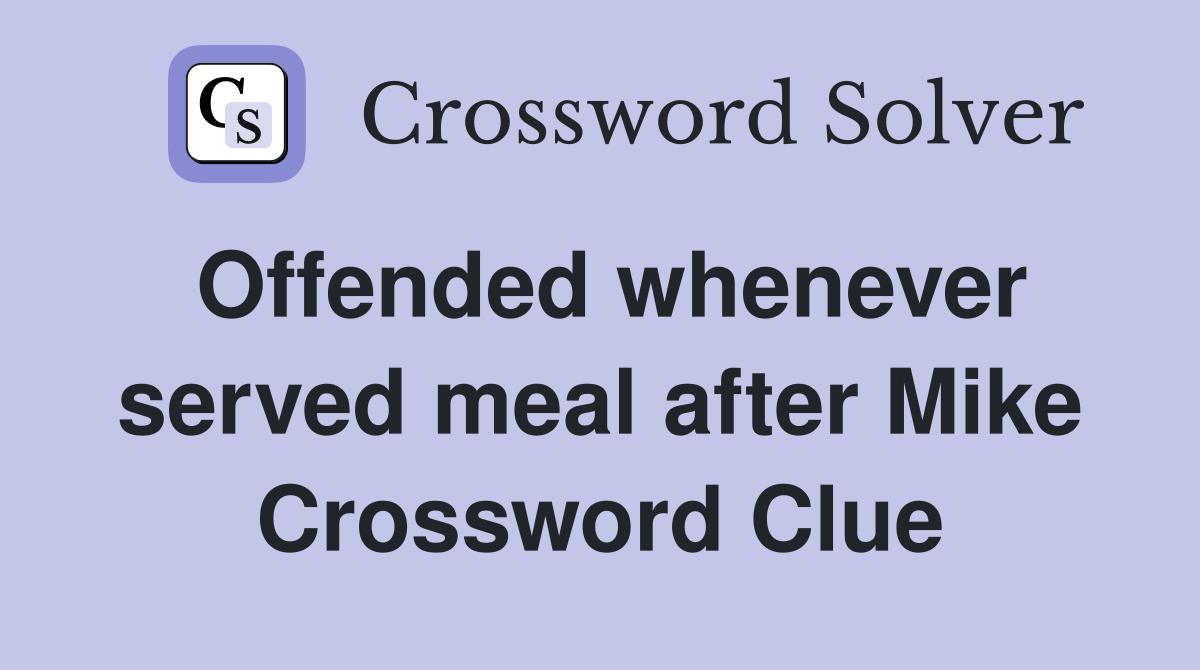Offended whenever served meal after Mike Crossword Clue