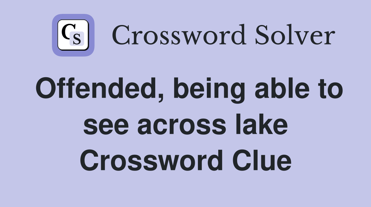 Offended, being able to see across lake Crossword Clue