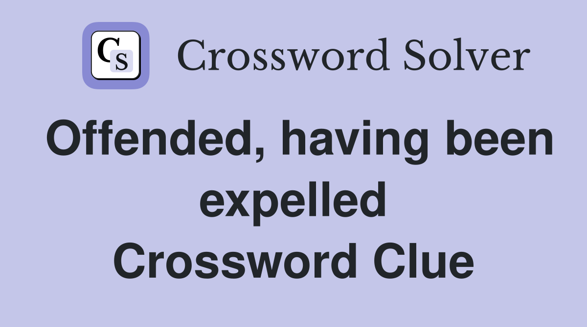 Offended, having been expelled Crossword Clue