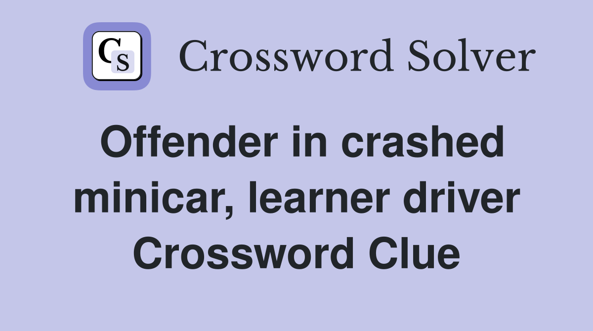 Offender in crashed minicar, learner driver Crossword Clue