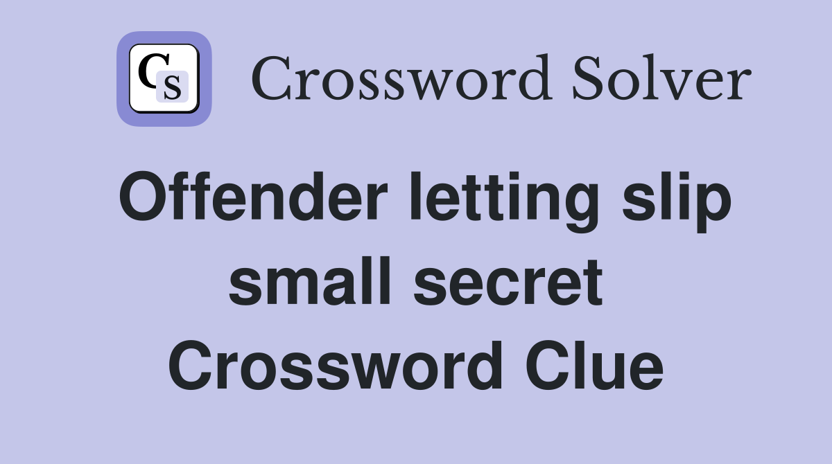 Offender letting slip small secret Crossword Clue