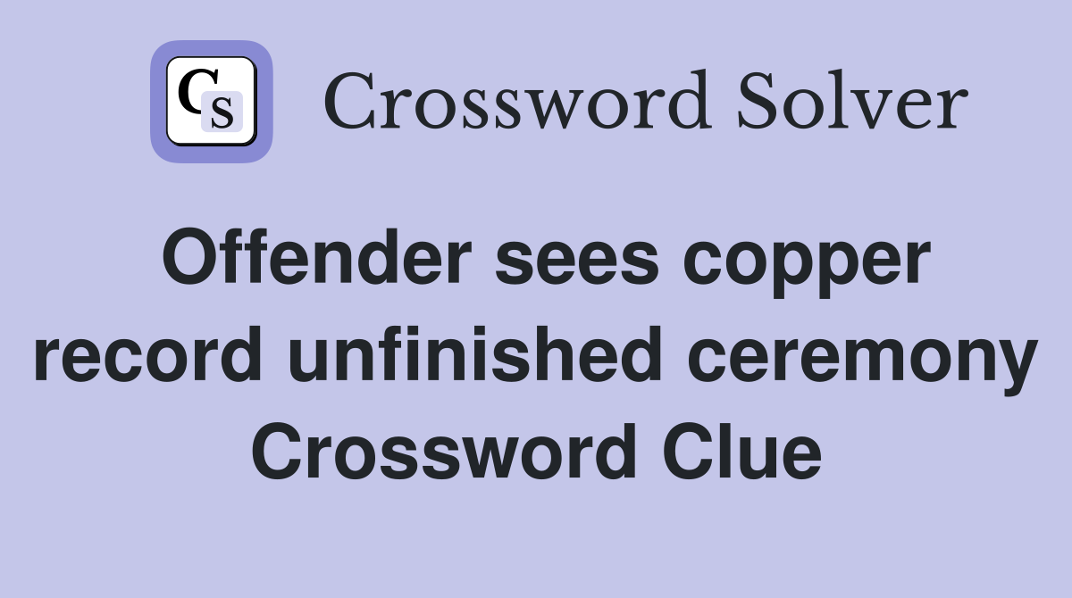 Offender sees copper record unfinished ceremony Crossword Clue