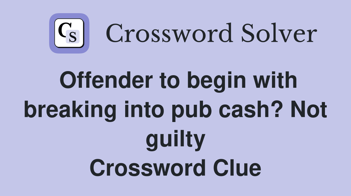 Offender to begin with breaking into pub cash? Not guilty Crossword Clue