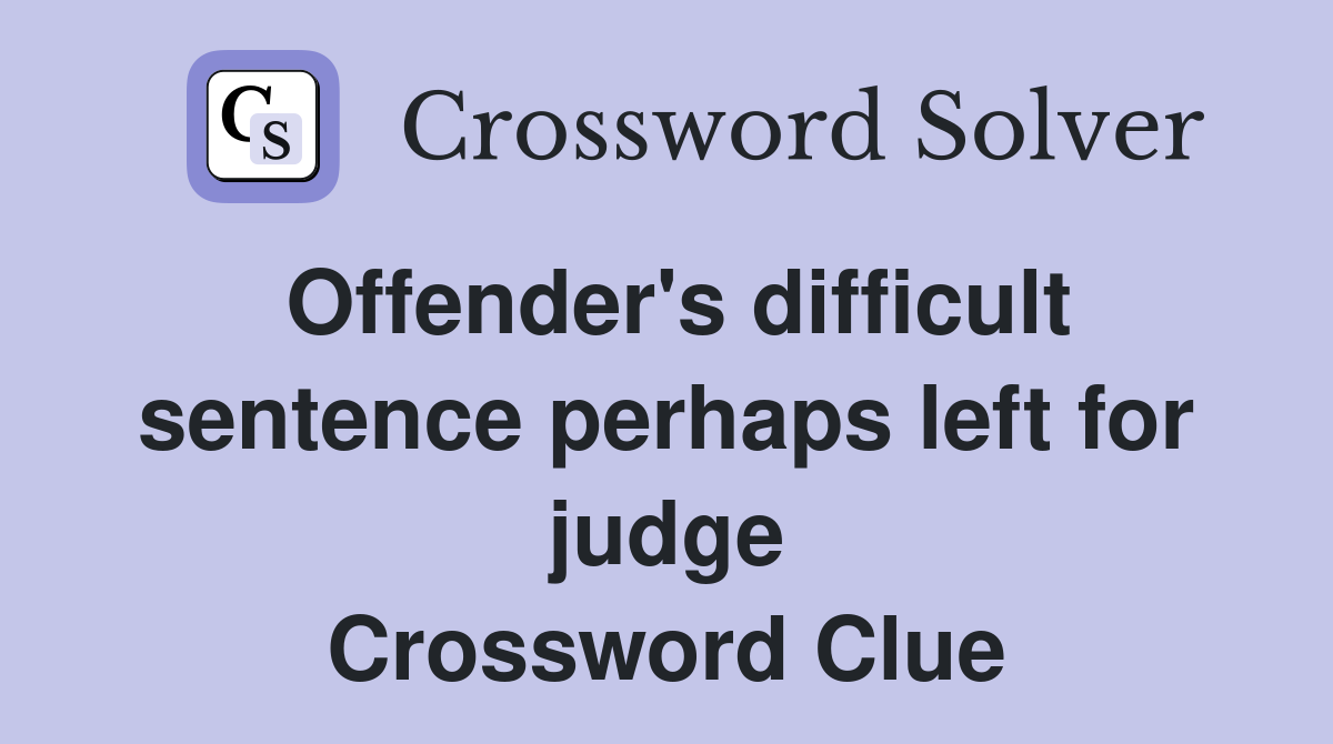 Offender's difficult sentence perhaps left for judge Crossword Clue