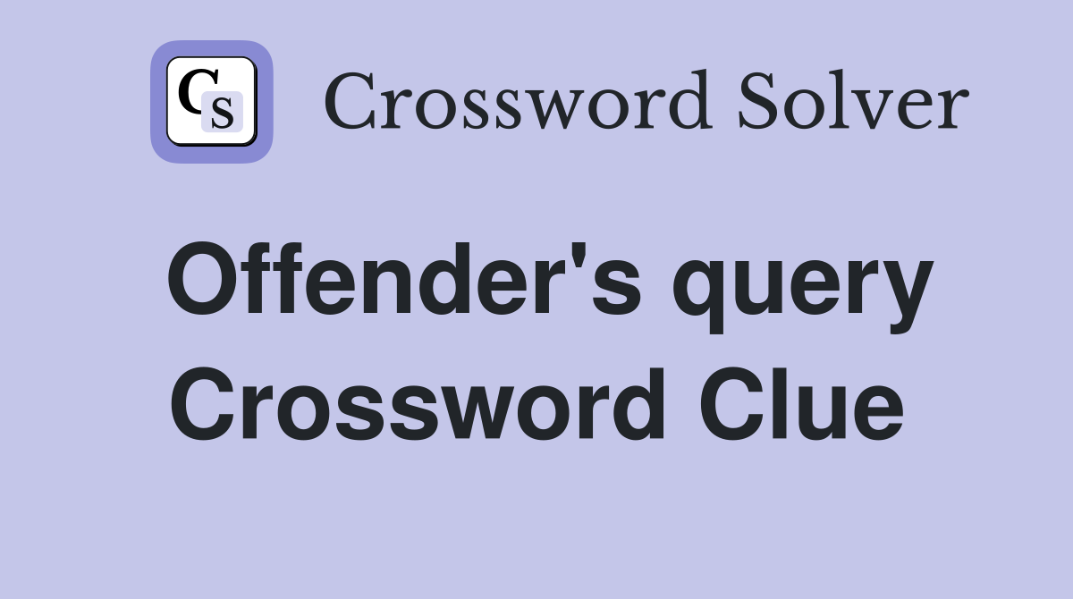 Offender's query Crossword Clue