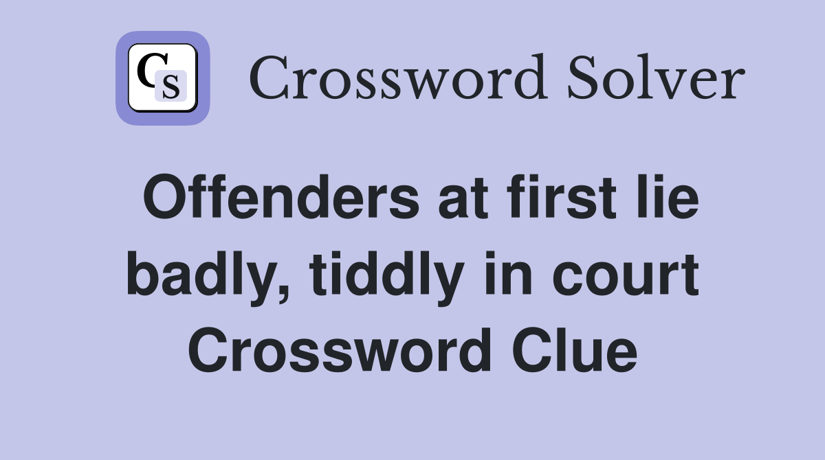 Offenders at first lie badly, tiddly in court Crossword Clue