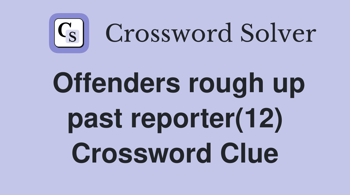 Offenders rough up past reporter(12) Crossword Clue
