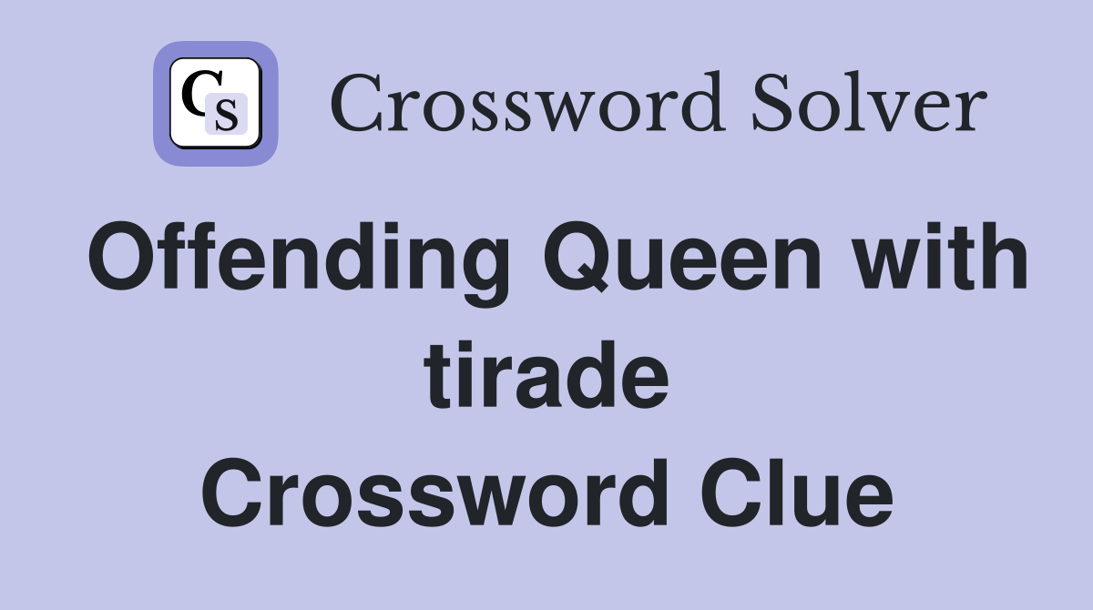 Offending Queen with tirade Crossword Clue