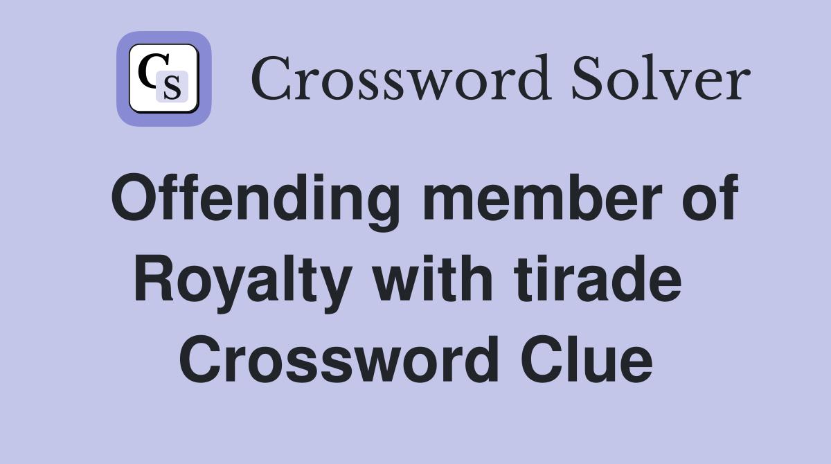 Offending member of Royalty with tirade  Crossword Clue