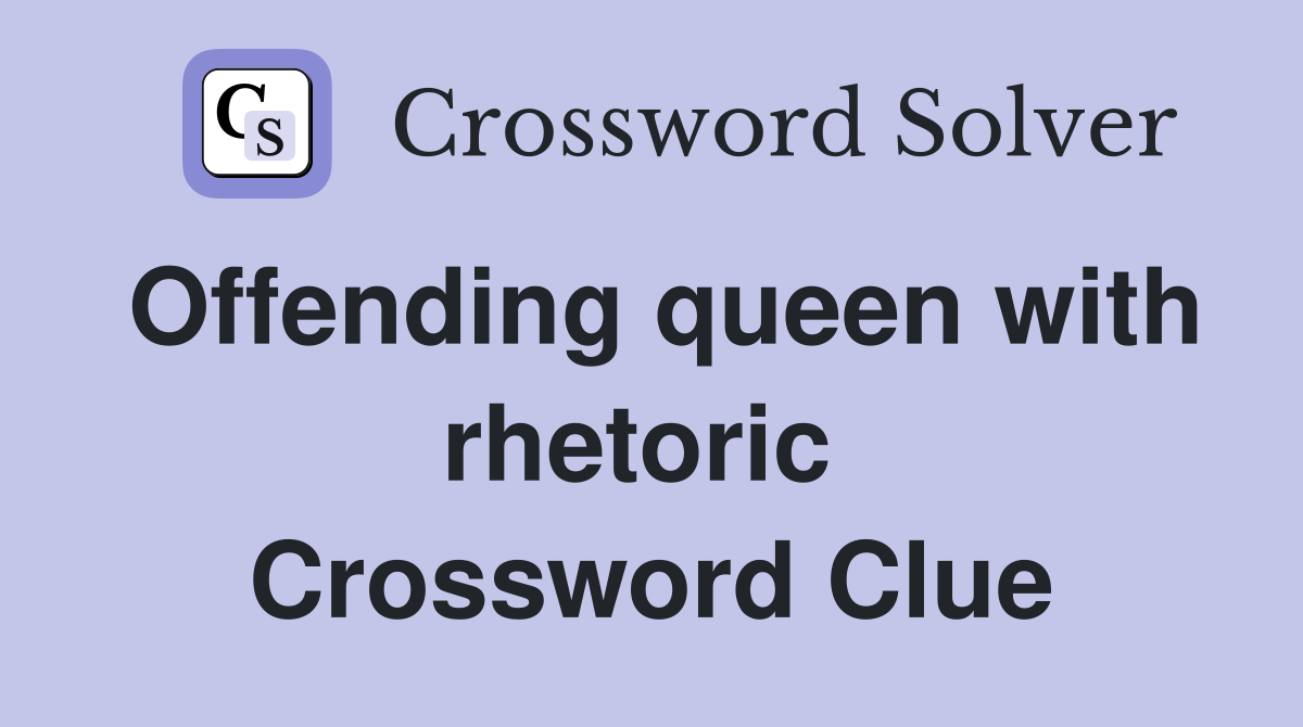 Offending queen with rhetoric  Crossword Clue