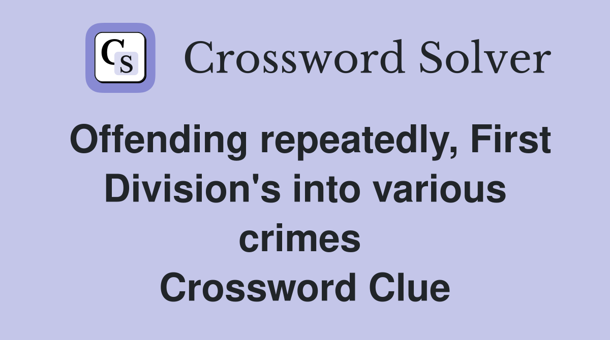 Offending repeatedly, First Division's into various crimes  Crossword Clue