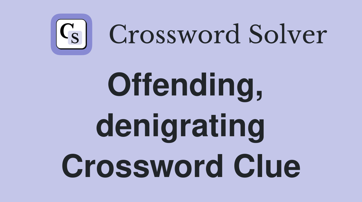 Offending, denigrating Crossword Clue