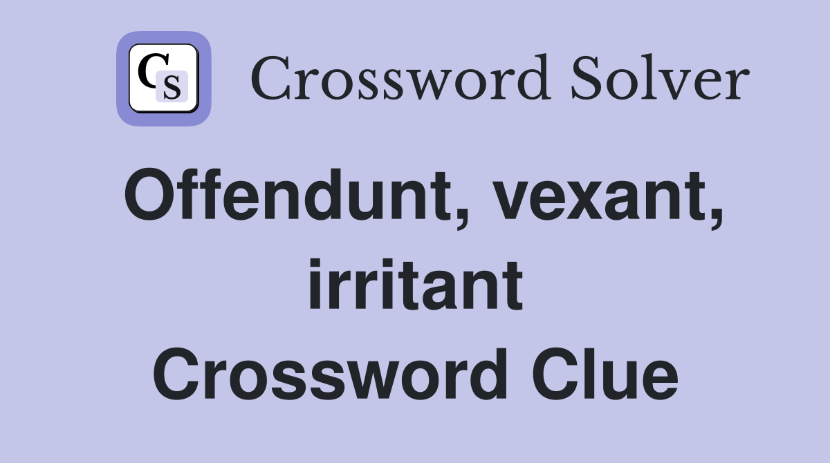 Offendunt, vexant, irritant Crossword Clue