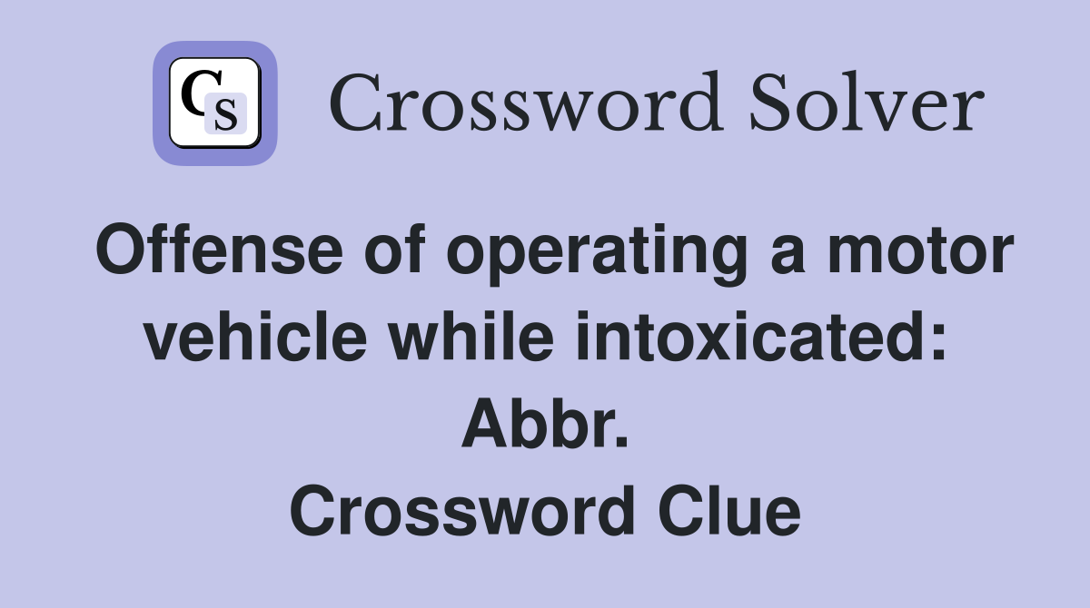 Offense of operating a motor vehicle while intoxicated: Abbr. Crossword Clue