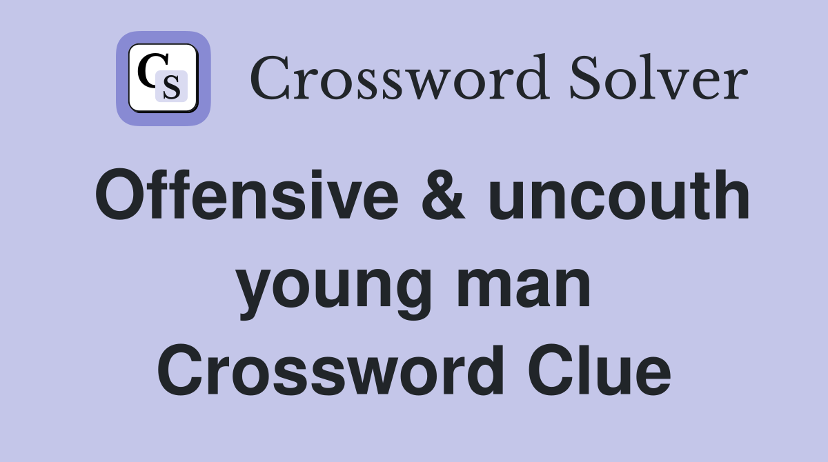 Offensive & uncouth young man Crossword Clue
